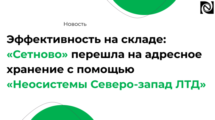 Эффективность на складе: «Сетново Групп» перешла на адресное хранение с помощью «Неосистемы Северо-запад ЛТД» компании Неосистемы Северо-Запад