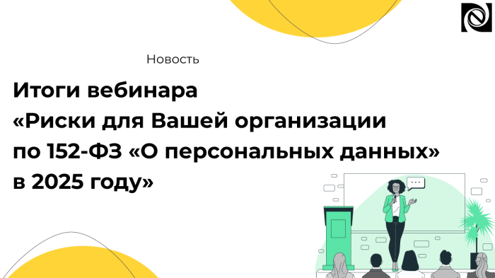 Итоги вебинара «Риски для Вашей организации по 152-ФЗ «О персональных данных» в 2025 году» компании Неосистемы Северо-Запад
