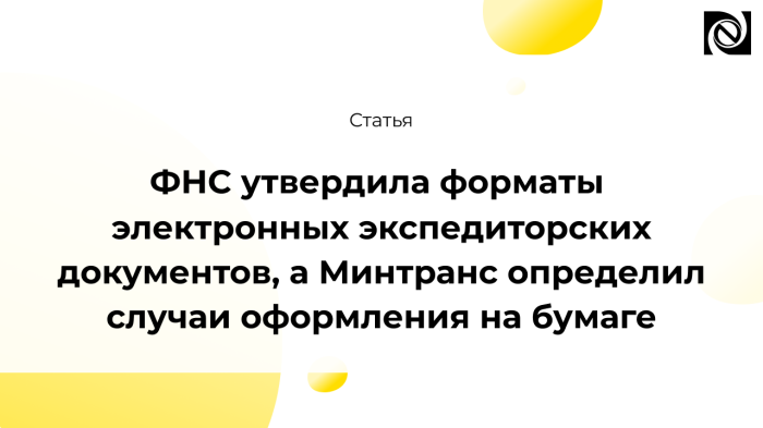 ФНС утвердила форматы электронных экспедиторских документов, а Минтранс определил случаи оформления на бумаге компании Неосистемы Северо-Запад