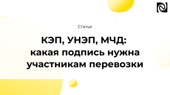 КЭП, УНЭП, МЧД: какая подпись нужна участникам перевозки компании Неосистемы Северо-Запад