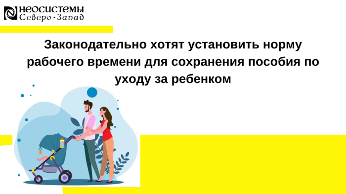 Законодательно хотят установить норму рабочего времени для сохранения пособия по уходу за ребенком компании Неосистемы Северо-Запад