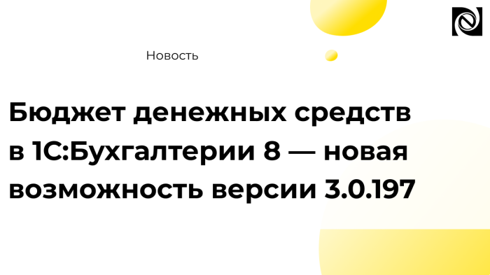 Бюджет денежных средств в 1С:Бухгалтерии 8 — новая возможность версии 3.0.197 компании Неосистемы Северо-Запад