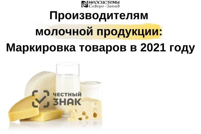 Производителям молочной продукции: Маркировка товаров в 2021 году компании Неосистемы Северо-Запад