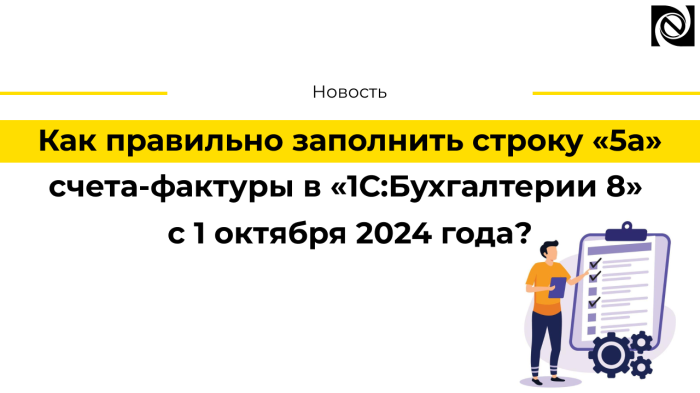 Как правильно заполнить строку «5а» счета-фактуры в «1С:Бухгалтерии 8» с 1 октября 2024 года?