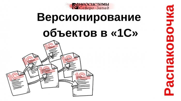 Новый ролик! Распаковочка. Версионирование объектов в «1С» компании Неосистемы Северо-Запад