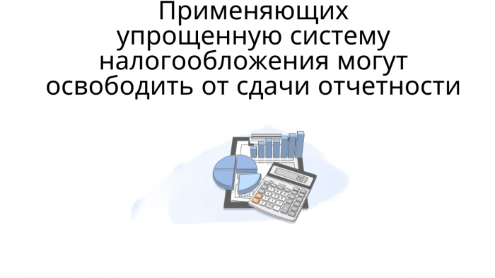 Применяющих упрощенную систему налогообложения могут освободить от сдачи отчетности компании Неосистемы Северо-Запад