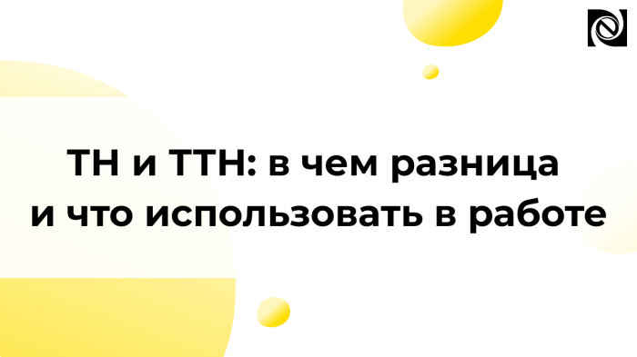 ТН и ТТН: в чем разница и что использовать в работе компании Неосистемы Северо-Запад