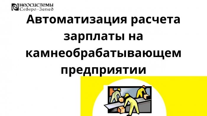 Автоматизация расчета зарплаты на камнеобрабатывающем предприятии компании Неосистемы Северо-Запад