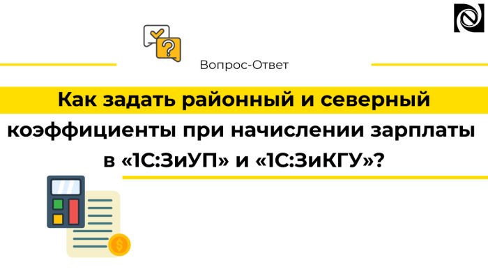 Как задать районный и северный коэффициенты при начислении зарплаты «1С:ЗиУП» и «1С:ЗиКГУ»?