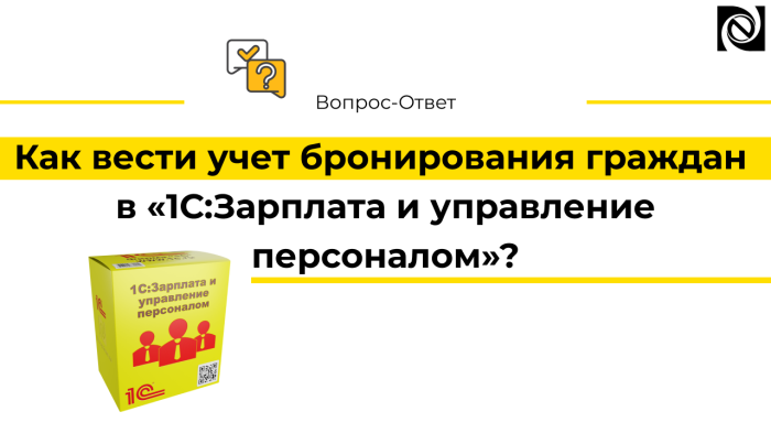Как вести учет бронирования граждан в программе «1С:Зарплата и управление персоналом»? компании Неосистемы Северо-Запад