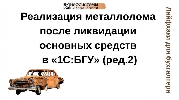 Новый ролик из рубрики «Лайфхаки для бухгалтера»: Реализация металлолома после ликвидации основных средств в «1С:БГУ» (ред.2) компании Неосистемы Северо-Запад