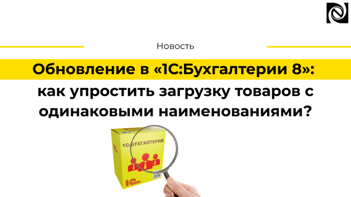 Обновление в «1С:Бухгалтерии 8»: как упростить загрузку товаров с одинаковыми наименованиями?