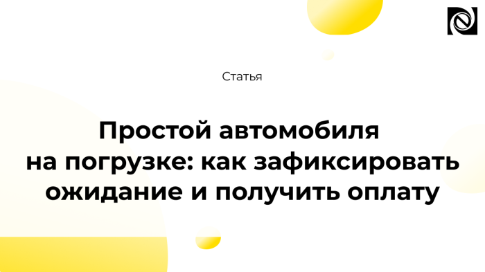 Простой автомобиля на погрузке: как зафиксировать ожидание и получить оплату компании Неосистемы Северо-Запад