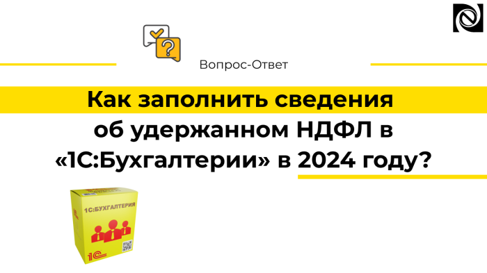 Как заполнить сведения об удержанном НДФЛ в «1С:Бухгалтерии» в 2024 году?