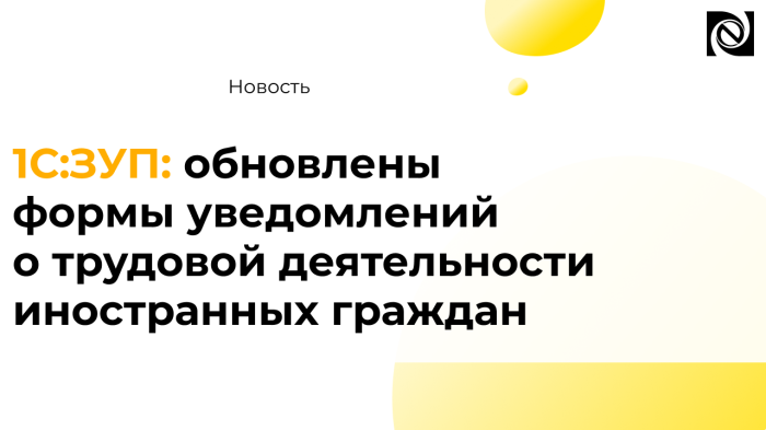 1С:ЗУП: обновлены формы уведомлений о трудовой деятельности иностранных граждан компании Неосистемы Северо-Запад