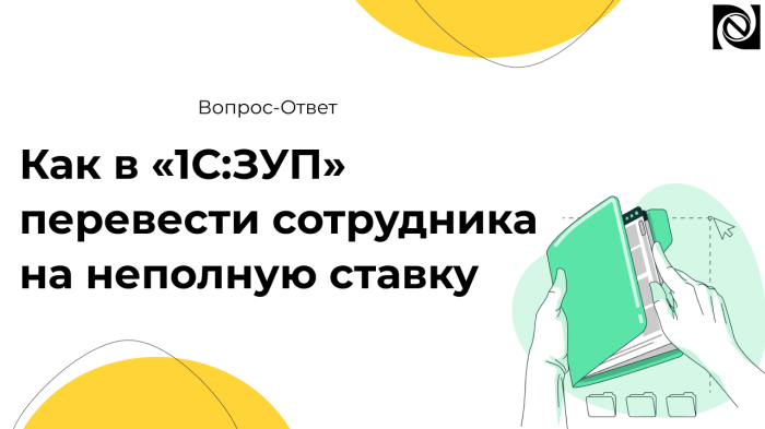 Как в «1С:Зарплата и управление персоналом» (1С:ЗУП) перевести сотрудника на неполную ставку компании Неосистемы Северо-Запад