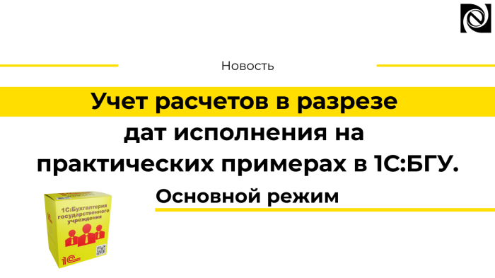 Учет расчетов в разрезе дат исполнения на практических примерах в 1С:БГУ. Основной режим компании Неосистемы Северо-Запад