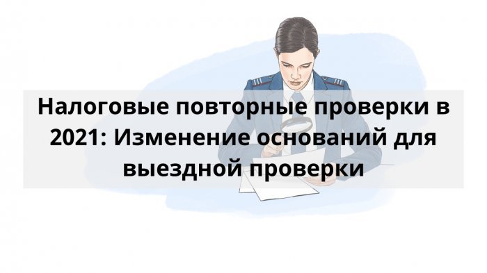 Налоговые повторные проверки в 2021: Изменение оснований для выездной проверки компании Неосистемы Северо-Запад