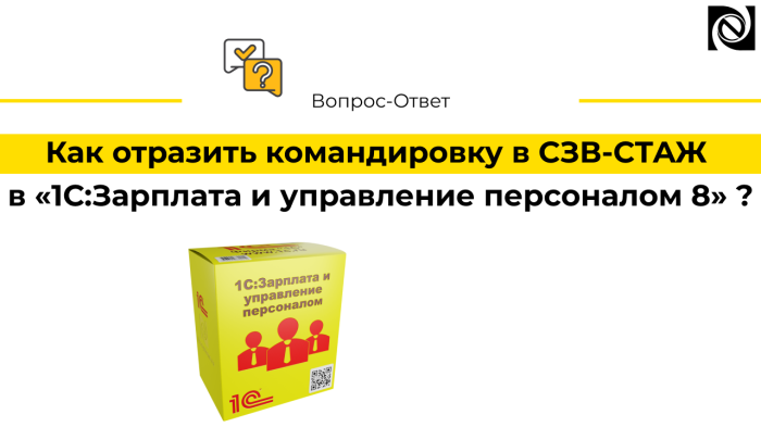 Как отражаются командировки в СЗВ-СТАЖ в «1С:ЗУП 8»?