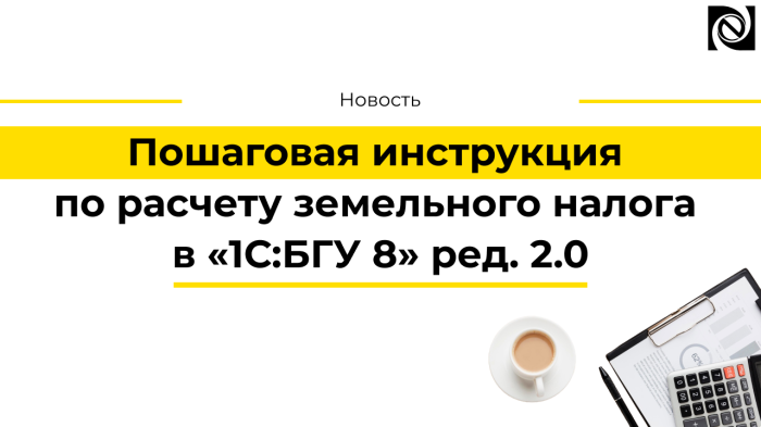 Пошаговая инструкция по расчету земельного налога в «1С:БГУ 8» ред. 2.0