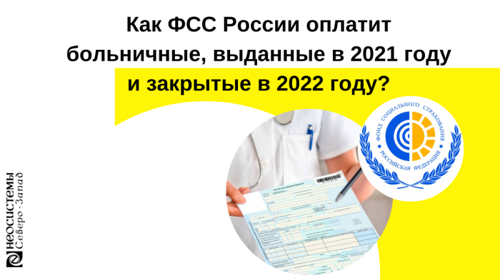 Как ФСС России оплатит больничные, выданные в 2021 году и закрытые в 2022 году? компании Неосистемы Северо-Запад