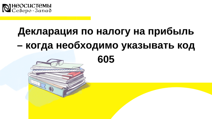 Декларация по налогу на прибыль – когда необходимо указывать код 605 компании Неосистемы Северо-Запад