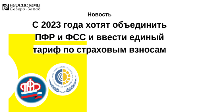 С 2023 года хотят объединить ПФР и ФСС и ввести единый тариф по страховым взносам компании Неосистемы Северо-Запад