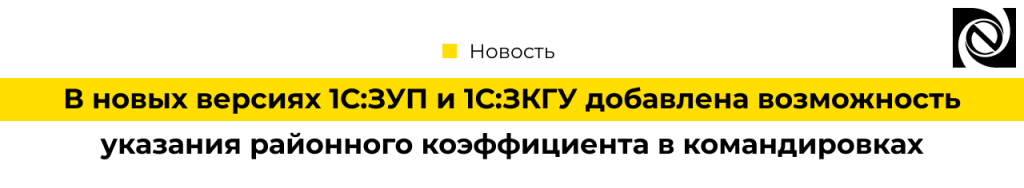 В новых версиях 1С ЗУП и 1С ЗКГУ добавлена возможность указания районного коэффициента в командировках-min.png