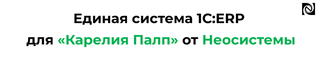 Единая система 1С ERP для «Карелия Палп» от Неосистемы.png