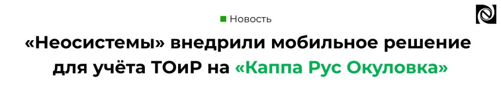 Компания «Неосистемы Северо-Запад ЛТД» реализовала проект по внедрению мобильного решения ТОиР на предприятии «Каппа Рус Окуловка».png