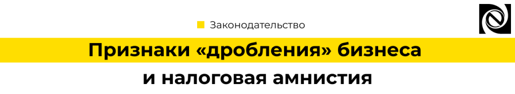 Признаки дроблениябизнеса и налоговая амнистия (1).png