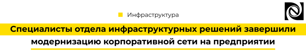 Специалисты отдела инфраструктурных решений завершили модернизацию корпоративной сети на предприятии Неосистемы-min.png