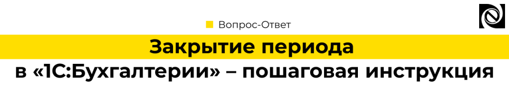 Закрытие периода в «1С Бухгалтерии» – пошаговая инструкция.png