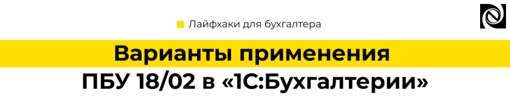 Варианты применения ПБУ 18 02 в 1С Бухгалтерии — примеры и настройки.png