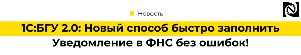 1С БГУ 8 2.0 Новый способ быстро заполнить Уведомление в ФНС без ошибок!.png